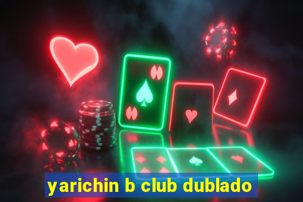 yarichin b club dublado